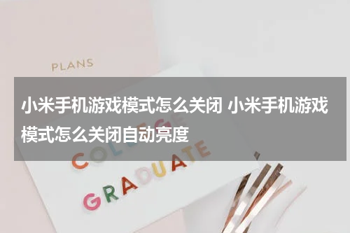 小米手机游戏模式怎么关闭 小米手机游戏模式怎么关闭自动亮度
