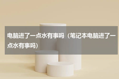 电脑进了一点水有事吗（笔记本电脑进了一点水有事吗）