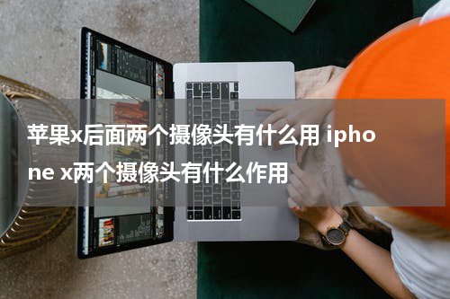 苹果x后面两个摄像头有什么用 iphone x两个摄像头有什么作用