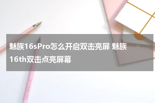 魅族16sPro怎么开启双击亮屏 魅族16th双击点亮屏幕