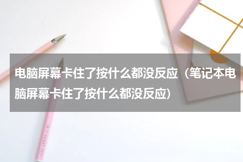 电脑屏幕卡住了按什么都没反应（笔记本电脑屏幕卡住了按什么都没反应）