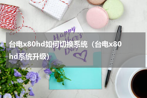 台电x80hd如何切换系统（台电x80hd系统升级）