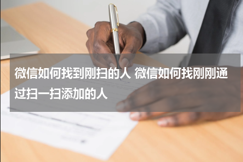 微信如何找到刚扫的人 微信如何找刚刚通过扫一扫添加的人