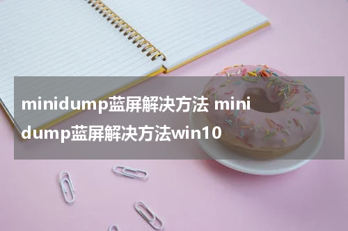 minidump蓝屏解决方法 minidump蓝屏解决方法win10