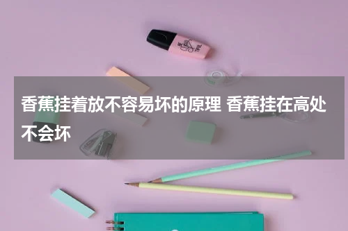 香蕉挂着放不容易坏的原理 香蕉挂在高处不会坏