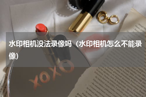 水印相机没法录像吗（水印相机怎么不能录像）