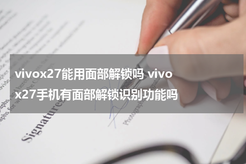 vivox27能用面部解锁吗 vivox27手机有面部解锁识别功能吗