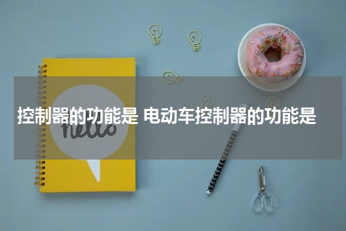 控制器的功能是 电动车控制器的功能是