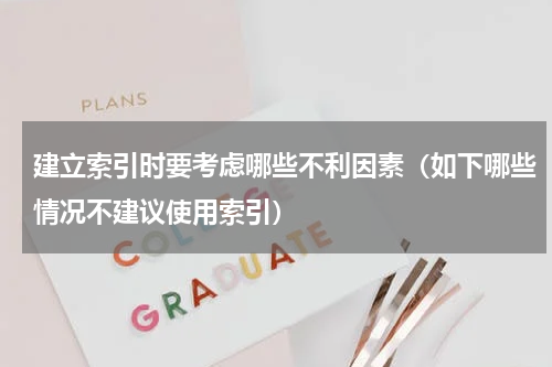 建立索引时要考虑哪些不利因素（如下哪些情况不建议使用索引）