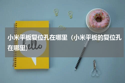 小米平板复位孔在哪里（小米平板的复位孔在哪里）