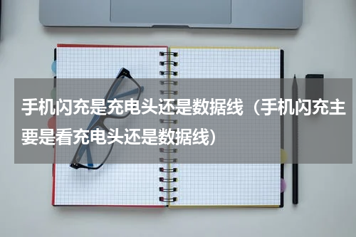 手机闪充是充电头还是数据线（手机闪充主要是看充电头还是数据线）
