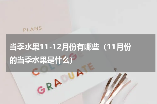 当季水果11-12月份有哪些（11月份的当季水果是什么）