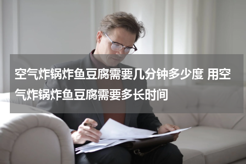 空气炸锅炸鱼豆腐需要几分钟多少度 用空气炸锅炸鱼豆腐需要多长时间