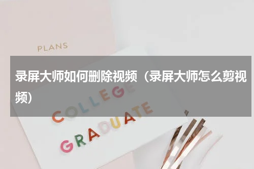 录屏大师如何删除视频（录屏大师怎么剪视频）