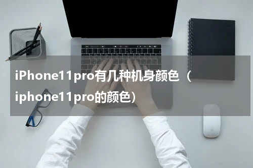iPhone11pro有几种机身颜色（iphone11pro的颜色）