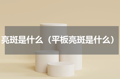 亮斑是什么（平板亮斑是什么）