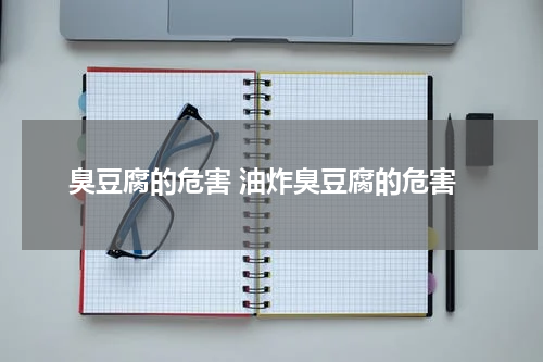 臭豆腐的危害 油炸臭豆腐的危害
