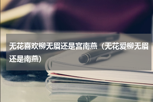 无花喜欢柳无眉还是宫南燕（无花爱柳无眉还是南燕）