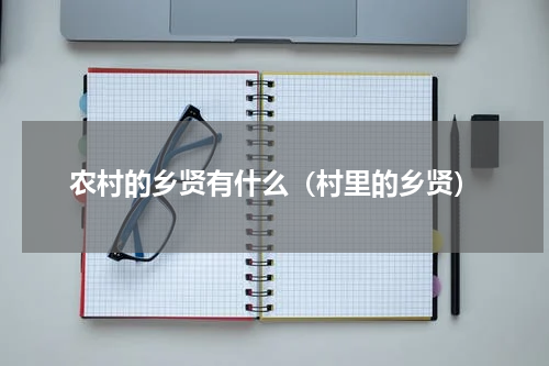 农村的乡贤有什么（村里的乡贤）