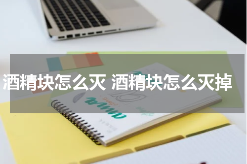 酒精块怎么灭 酒精块怎么灭掉