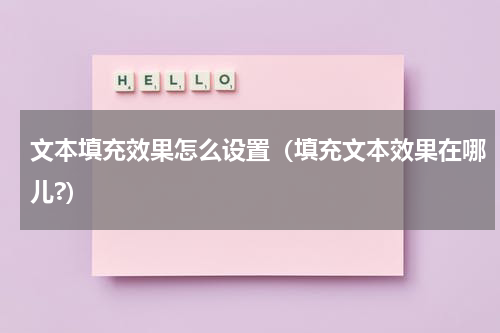 文本填充效果怎么设置（填充文本效果在哪儿?）
