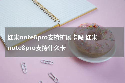 红米note8pro支持扩展卡吗 红米note8pro支持什么卡