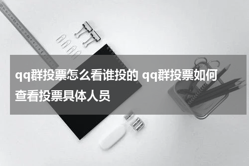 qq群投票怎么看谁投的 qq群投票如何查看投票具体人员