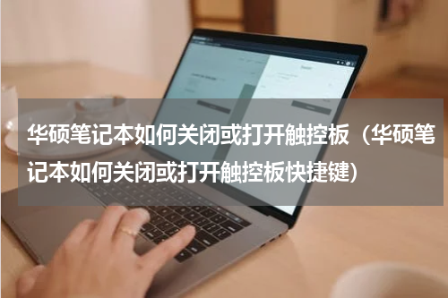 华硕笔记本如何关闭或打开触控板（华硕笔记本如何关闭或打开触控板快捷键）
