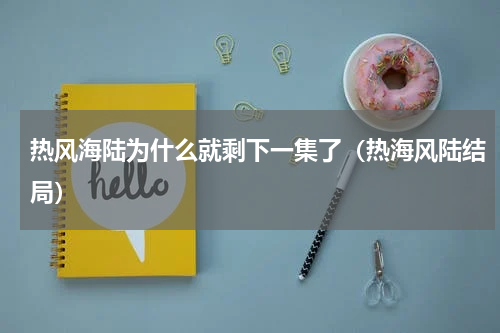 热风海陆为什么就剩下一集了（热海风陆结局）