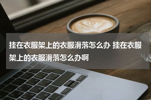 挂在衣服架上的衣服滑落怎么办 挂在衣服架上的衣服滑落怎么办啊