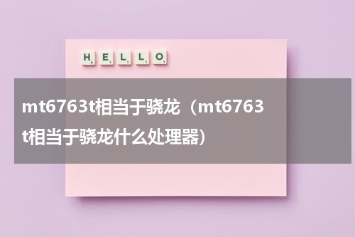 mt6763t相当于骁龙（mt6763t相当于骁龙什么处理器）