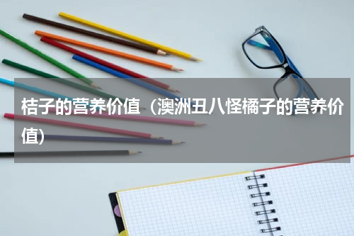 桔子的营养价值（澳洲丑八怪橘子的营养价值）