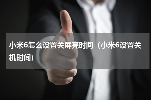 小米6怎么设置关屏亮时间（小米6设置关机时间）
