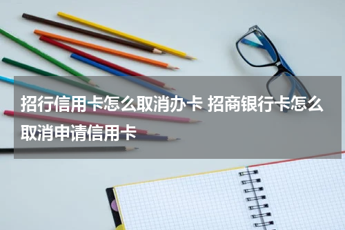 招行信用卡怎么取消办卡 招商银行卡怎么取消申请信用卡