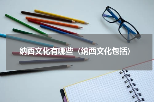 纳西文化有哪些（纳西文化包括）