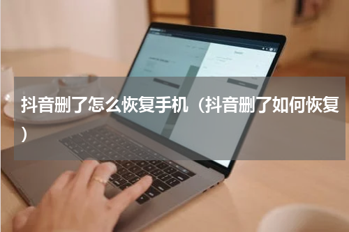 抖音删了怎么恢复手机（抖音删了如何恢复）