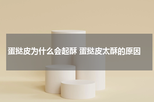 蛋挞皮为什么会起酥 蛋挞皮太酥的原因