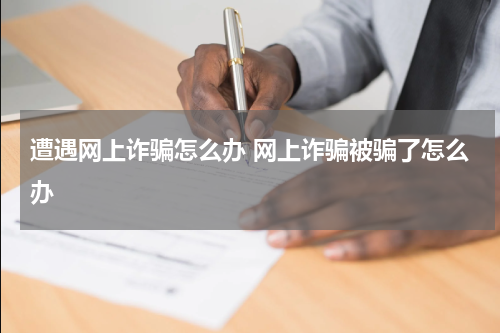 遭遇网上诈骗怎么办 网上诈骗被骗了怎么办