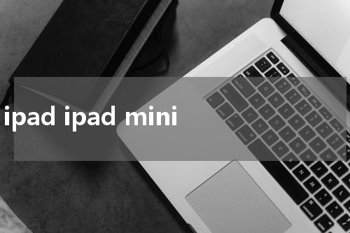 ipad ipad mini