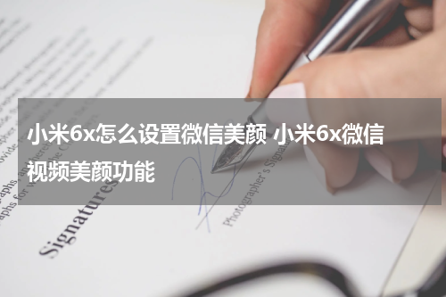 小米6x怎么设置微信美颜 小米6x微信视频美颜功能