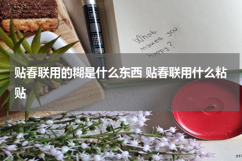 贴春联用的糊是什么东西 贴春联用什么粘贴