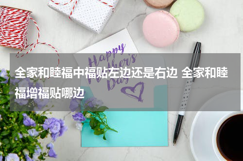 全家和睦福中福贴左边还是右边 全家和睦福增福贴哪边