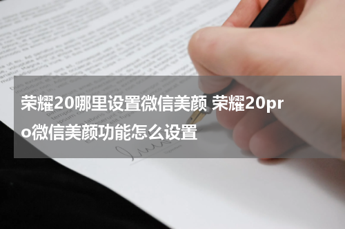 荣耀20哪里设置微信美颜 荣耀20pro微信美颜功能怎么设置