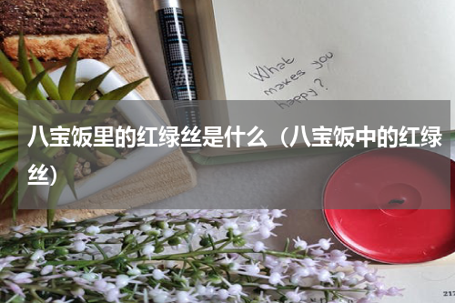 八宝饭里的红绿丝是什么（八宝饭中的红绿丝）