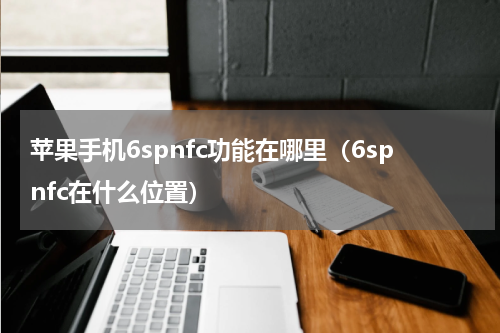 苹果手机6spnfc功能在哪里（6spnfc在什么位置）