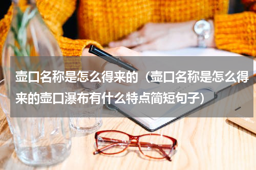 壶口名称是怎么得来的（壶口名称是怎么得来的壶口瀑布有什么特点简短句子）