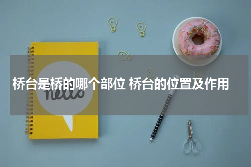 桥台是桥的哪个部位 桥台的位置及作用