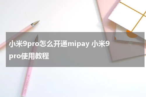 小米9pro怎么开通mipay 小米9pro使用教程