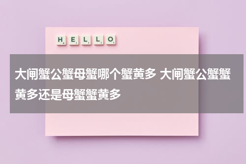 大闸蟹公蟹母蟹哪个蟹黄多 大闸蟹公蟹蟹黄多还是母蟹蟹黄多
