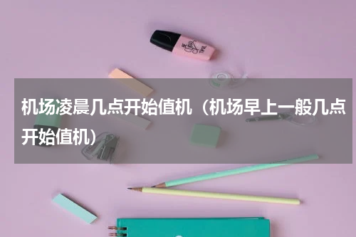 机场凌晨几点开始值机（机场早上一般几点开始值机）